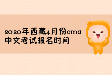 2020年西藏4月份cma中文考试报名时间 2020年西藏4月份cma中文考试报名时间