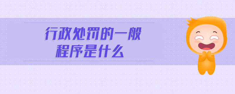 行政处罚的一般程序是什么