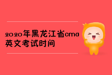 2020年黑龙江省cma英文考试时间 2020年黑龙江省cma英文考试时间