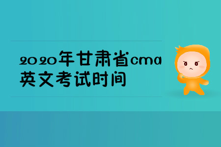 2020年甘肃省cma英文考试时间 2020年甘肃省cma英文考试时间