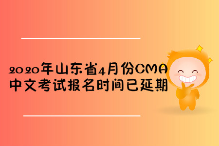 2020年山东省4月份CMA中文考试报名时间已延期 2020年山东省4月份CMA中文考试报名时间已延期