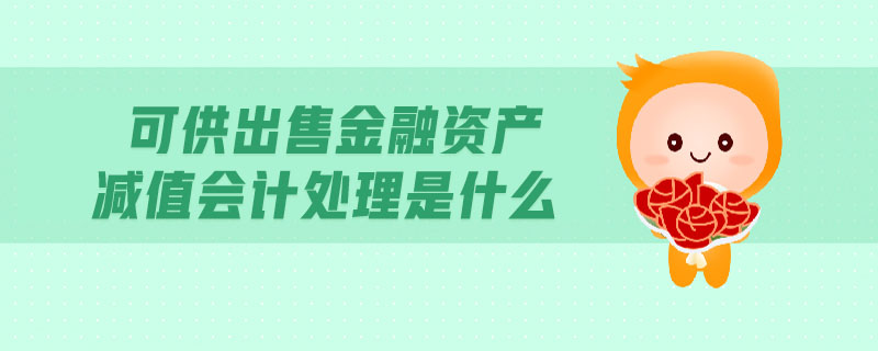 可供出售金融资产减值会计处理是什么 可供出售金融资产减值会计处理是什么