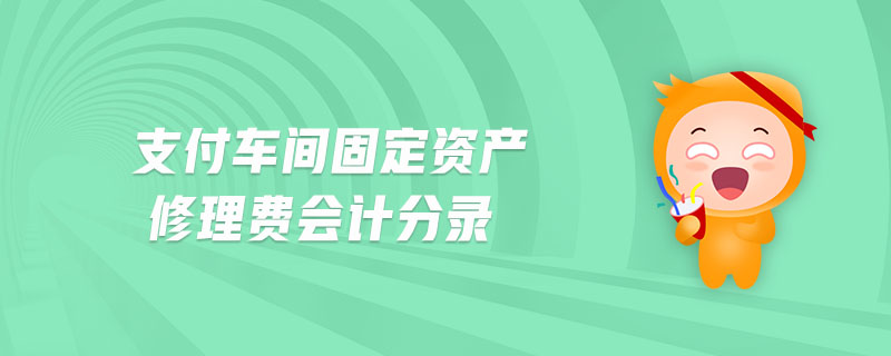 支付车间固定资产修理费会计分录