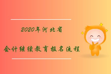 2020年河北省会计继续教育报名流程 2020年河北省会计继续教育报名流程