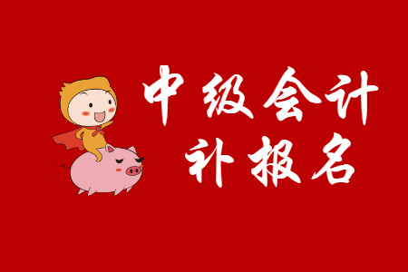 2020年成都中级会计补报名时间有吗? 2020年成都中级会计补报名时间有吗?