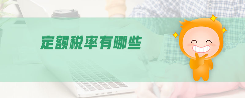 定额税率有哪些 定额税率有哪些