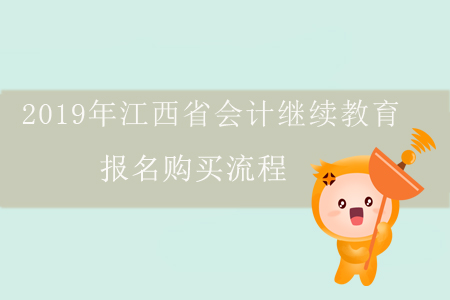 2019年江西省会计继续教育报名购买流程 2019年江西省会计继续教育报名购买流程