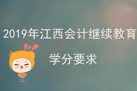 2019年江西会计继续教育学分要求 2019年江西会计继续教育学分要求
