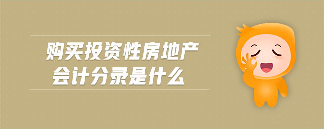 购买投资性房地产会计分录是什么 购买投资性房地产会计分录是什么