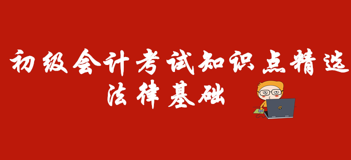 初级会计考试知识点精选:法律基础 初级会计考试知识点精选:法律基础