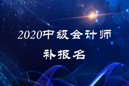2020年中级会计师能补报名吗? 2020年中级会计师能补报名吗?