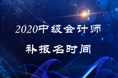 2020年中级会计师补报名时间已经结束了吗? 2020年中级会计师补报名时间已经结束了吗?