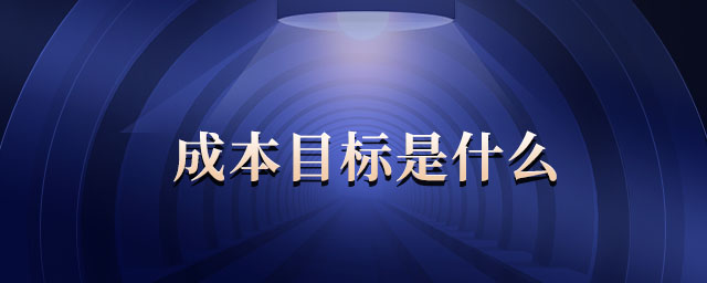 成本目标是什么 成本目标是什么