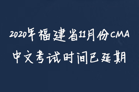 2020年福建省11月份CMA中文考试时间已延期 2020年福建省11月份CMA中文考试时间已延期