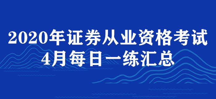2020年证券从业4月每日一练汇总 2020年证券从业4月每日一练汇总