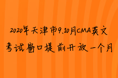 2020年天津市9、10月CMA英文考试窗口提前开放一个月 2020年天津市9、10月CMA英文考试窗口提前开放一个月