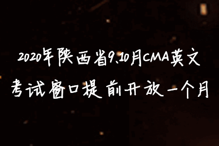 2020年陕西省9、10月CMA英文考试窗口提前开放一个月 2020年陕西省9、10月CMA英文考试窗口提前开放一个月