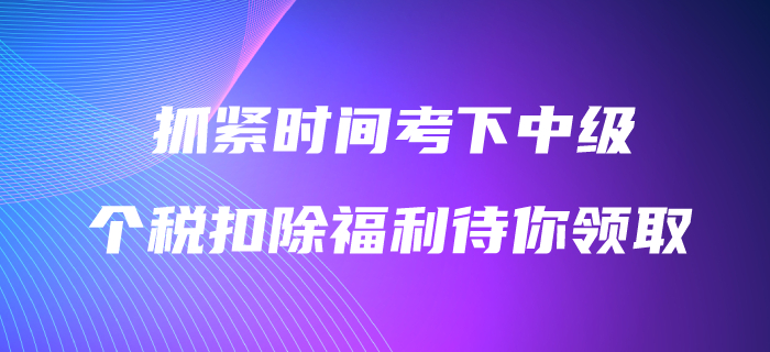 抓紧时间考下中级会计职称,3600元个税扣除福利待你领取! 抓紧时间考下中级会计职称,3600元个税扣除福利待你领取!