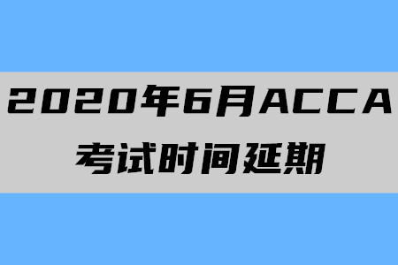 2020年6月黑龙江ACCA考试时间确认延期 2020年6月黑龙江ACCA考试时间确认延期