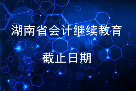 2019湖南会计继续教育截止日期