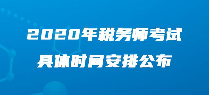 2020年税务师考试具体时间安排公布,速来了解! 2020年税务师考试具体时间安排公布,速来了解!