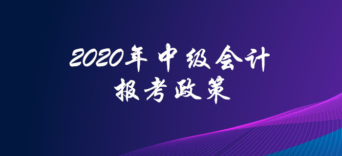 2020年中级会计职称报考政策抢先看！高频问题全面解答！