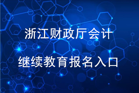 浙江财政厅会计继续教育报名入口 浙江财政厅会计继续教育报名入口