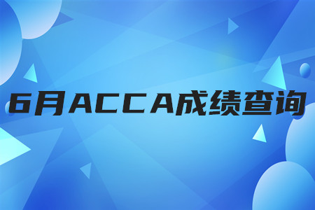 2020年湖北6月ACCA成绩查询时间是什么时候 2020年湖北6月ACCA成绩查询时间是什么时候