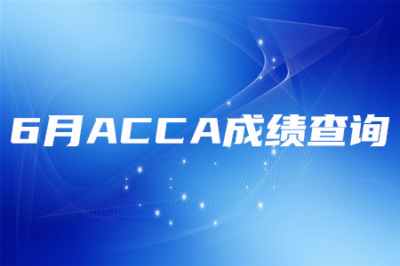2020年陕西6月ACCA成绩查询时间是什么时候 2020年陕西6月ACCA成绩查询时间是什么时候