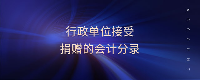 行政单位接受捐赠的会计分录 行政单位接受捐赠的会计分录