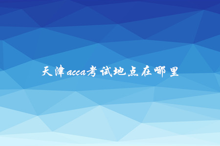 天津acca考试地点在哪里