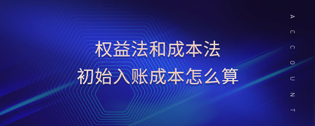 权益法和成本法初始入账成本怎么算 权益法和成本法初始入账成本怎么算