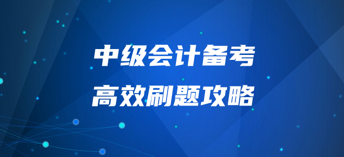 中级会计师备考“刷题”有妙招!掌握这些拿下60+不是问题 中级会计师备考“刷题”有妙招!掌握这些拿下60+不是问题
