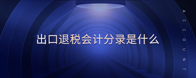 出口退税会计分录是什么 出口退税会计分录是什么