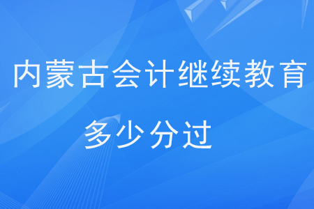 内蒙古会计继续教育多少分过？