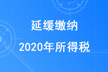 税务师考生注意!部分企业和个体工商户可延缓缴纳2020年所得税 税务师考生注意!部分企业和个体工商户可延缓缴纳2020年所得税