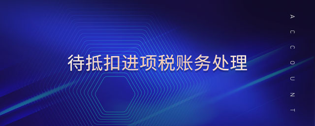 待抵扣进项税账务处理 待抵扣进项税账务处理
