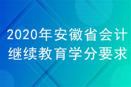 2020年安徽省会计继续教育学分要求 2020年安徽省会计继续教育学分要求