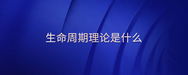 生命周期理论是什么 生命周期理论是什么