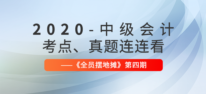 2020年中级会计师考点、真题连连看:全员摆地摊第4期汇编 2020年中级会计师考点、真题连连看:全员摆地摊第4期汇编