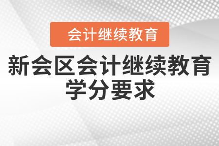 2020年广东省江门市新会区会计继续教育学分要求 2020年广东省江门市新会区会计继续教育学分要求