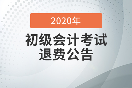 2020年河北衡水初级会计考试退费公告 2020年河北衡水初级会计考试退费公告