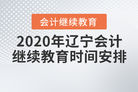 2020年辽宁会计继续教育时间安排 2020年辽宁会计继续教育时间安排