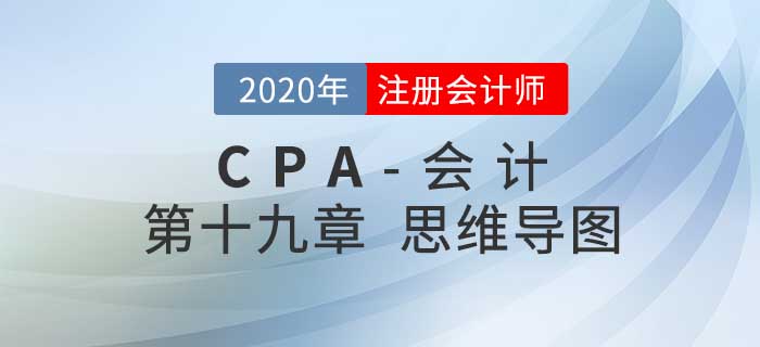 2020年注会《会计》第十九章思维导图及自测习题 2020年注会《会计》第十九章思维导图及自测习题