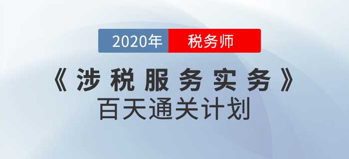 2020年税务师《涉税服务实务》百天通关计划!高效备考! 2020年税务师《涉税服务实务》百天通关计划!高效备考!