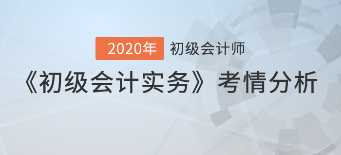 2020年初级会计考试《初级会计实务》考情分析 2020年初级会计考试《初级会计实务》考情分析