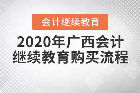 2020年广西壮族自治区会计继续教育报名购买流程 2020年广西壮族自治区会计继续教育报名购买流程