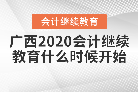 广西会计继续教育2020年什么时候开始? 广西会计继续教育2020年什么时候开始?