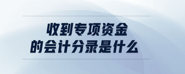 收到专项资金的会计分录是什么 收到专项资金的会计分录是什么