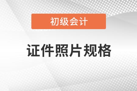 2021年吉林省初级会计考试报名证件照片有什么要求? 2021年吉林省初级会计考试报名证件照片有什么要求?